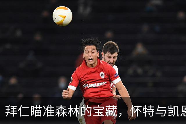 拜仁瞄准森林的宝藏，怀特与凯恩的梦幻搭档在招手？